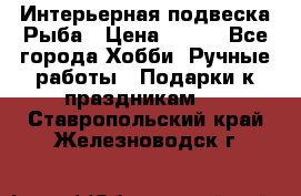  Интерьерная подвеска Рыба › Цена ­ 450 - Все города Хобби. Ручные работы » Подарки к праздникам   . Ставропольский край,Железноводск г.